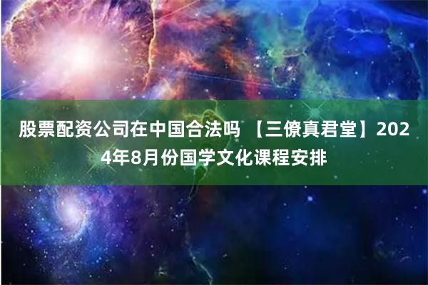 股票配资公司在中国合法吗 【三僚真君堂】2024年8月份国学文化课程安排